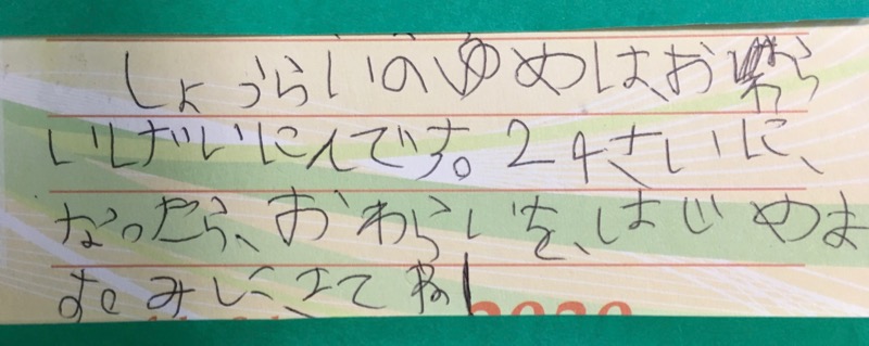 しょうらいのゆめは、おはらいげいにんです。２４さいになったら、おわらいをはじめます。みにきてね！